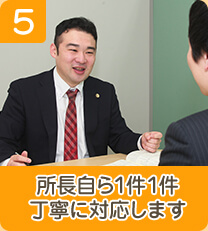 5 所長自ら1件1件丁寧に対応します