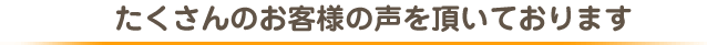 たくさんの声をいただいております