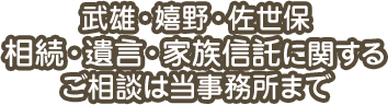 武雄・嬉野・佐世保 相談・遺言・家族信託に関するご相談は当事務所まで